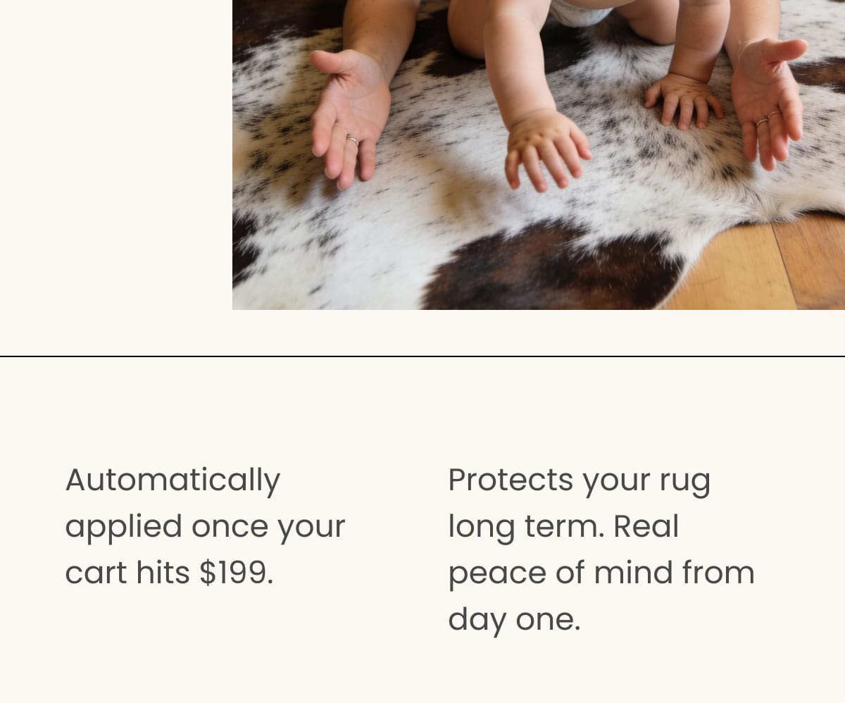 Automatically applied once your cart hits 199 USD.  Protects your rug long term. Real peace of mind from day one.