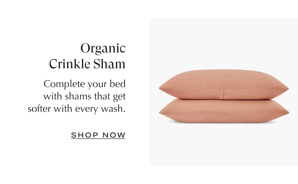 Organic Crinkle Sham Complete your bed with shams that get softer with
