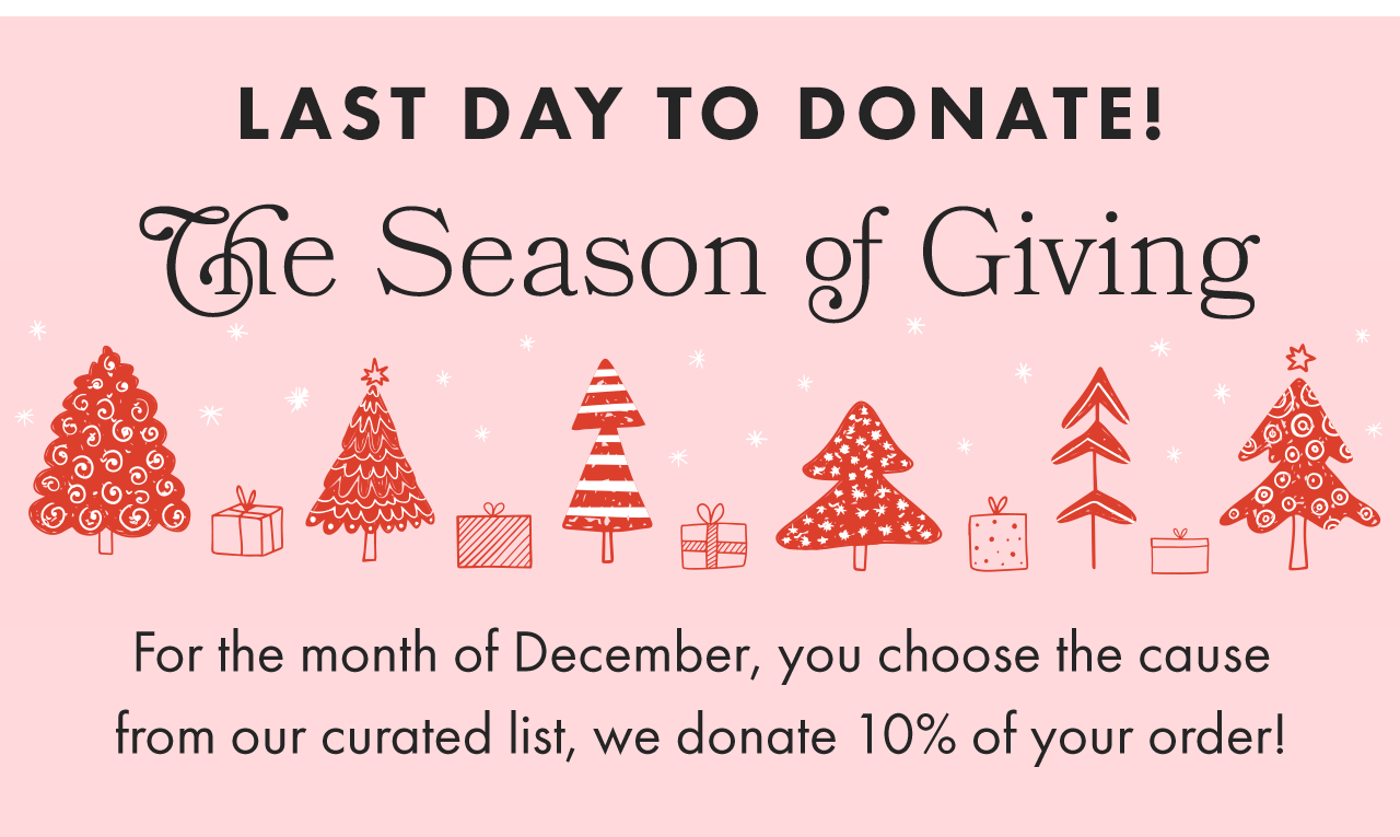 LAST DAY to donate 10% of your order