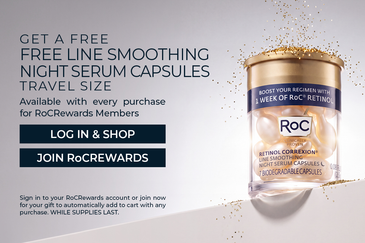 GET A FREE FREE LINE SMOOTHING NIGHT SERUM CAPSULES TRAVEL SIZE | Available with every purchase for RoCRewards Members | LOG IN & SHOP | JOIN ROCREWARDS | Sign in to your RoCRewards account or join now for your gift to automatically add to cart with any purchase. WHILE SUPPLIES LAST.