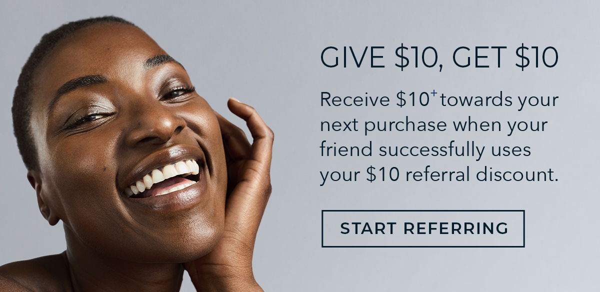 GIVE $10, GET $10 | Receive $10+ towards your next purchase when your friend successfully uses your $10 referral discount. | START REFERRING