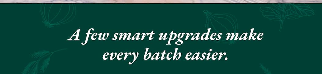 A few smart upgrades make every batch easier.