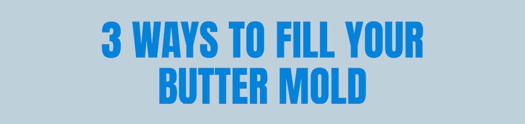 3 WAYS TO FILL YOUR BUTTER MOLD