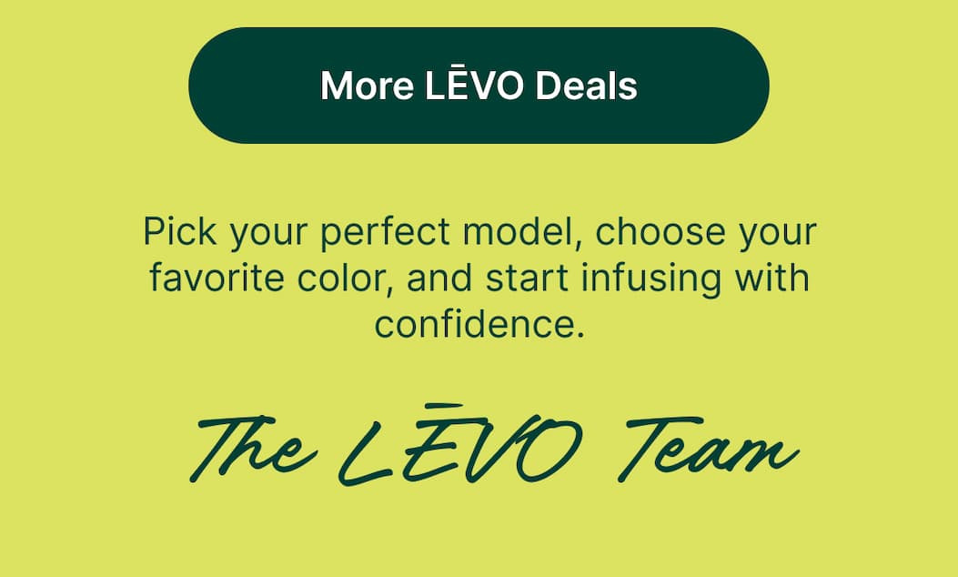 More LĒVO Deals Pick your perfect model, choose your favorite color, and start infusing with confidence.  The LĒVO Team  [More LĒVO Deals]