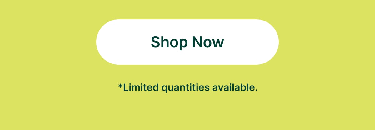 [Shop Now] Limited quantities available.