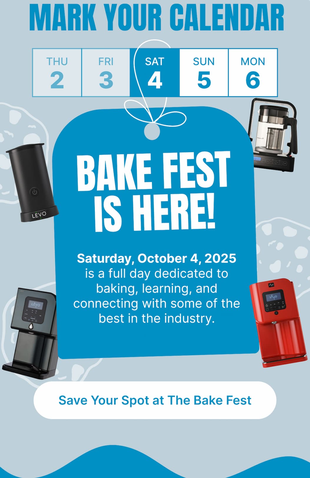 MARK YOUR CALENDAR Thu 2 | Fri 3 | Sat 4 | Sun 5 | Mon 6  BAKE FEST IS HERE! Saturday, October 4, 2025 is a full day dedicated to baking, learning, and connecting with some of the best in the industry.  [Save Your Spot at The Bake Fest]