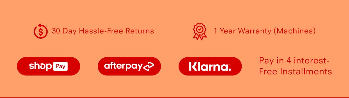 30 Day Hassle-Free Returns 1 Year Warranty (Machines)