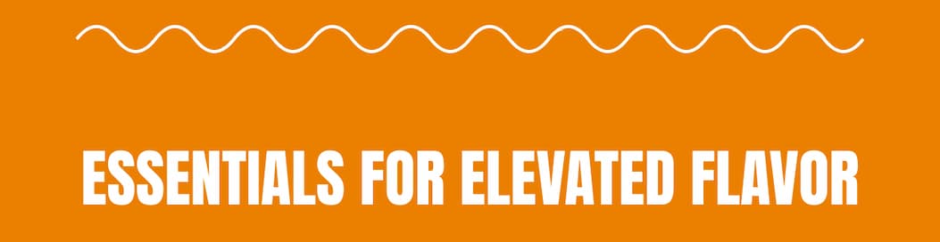 Essentials for Elevated Flavor