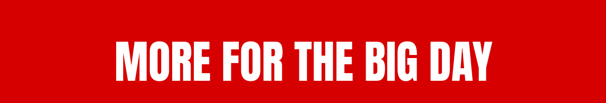 MORE FOR THE BIG DAY 