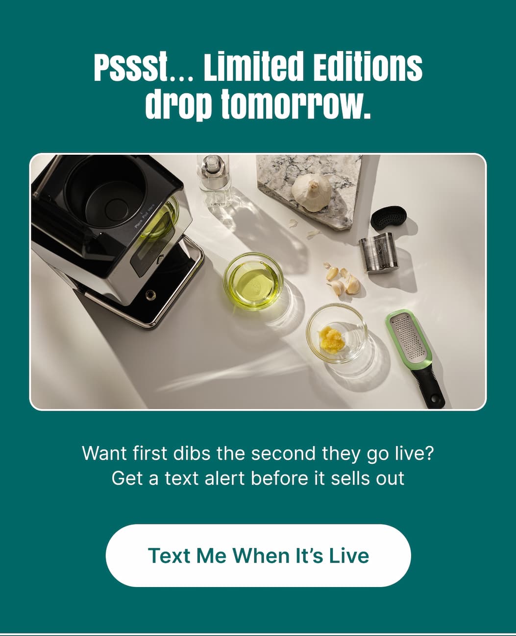Pssst… Limited Editions drop tomorrow. Want first dibs the second they go live? Get a text alert before it sells out. [Text Me When It’s Live]