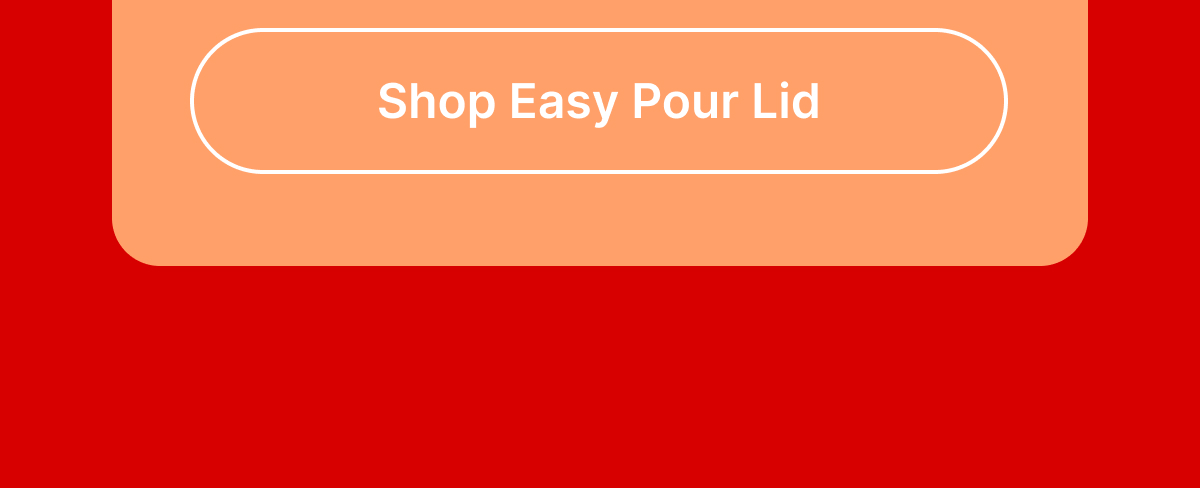 [Shop Easy Pour Lid]
