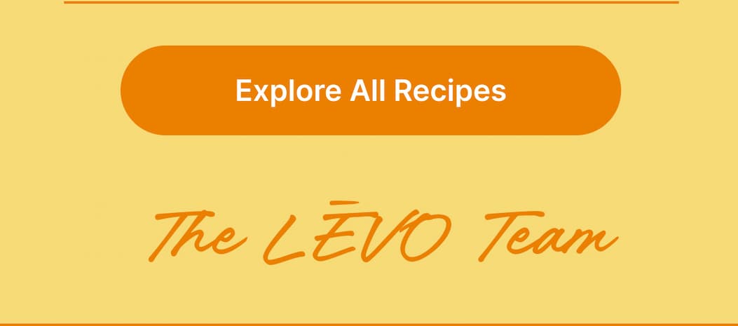 [Explore All Recipes]  The LĒVO Team