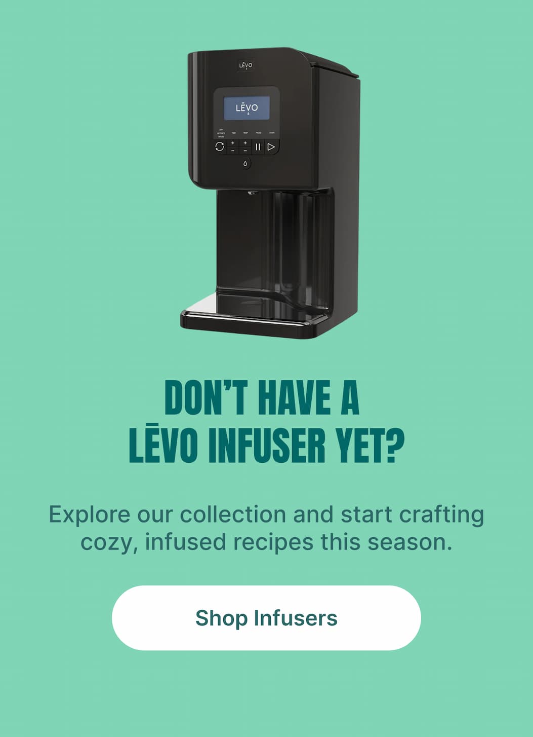 DON’T HAVE A LĒVO INFUSER YET? Explore our collection and start crafting cozy, infused recipes this season.  [Shop Infusers]