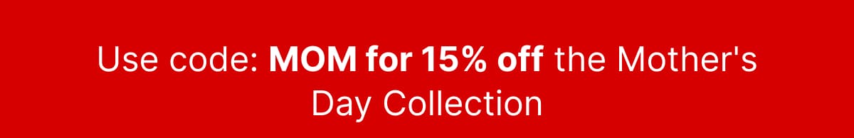 Use code: MOM for 15% off the Mother's Day Collection