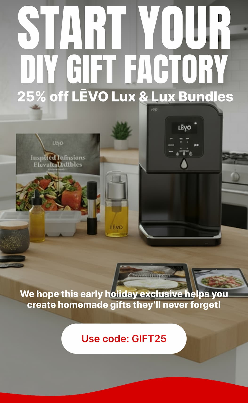 ChatGPT said: START YOUR DIY GIFT FACTORY 25% off LĒVO Lux & Lux Bundles  We hope this early holiday exclusive helps you create homemade gifts they’ll never forget.  [Use code: GIFT25]