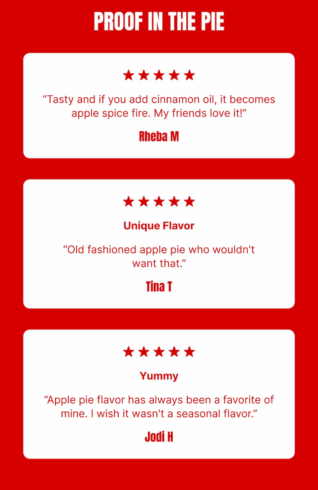 PROOF IN THE PIE “Tasty and if you add cinnamon oil, it becomes apple spice fire. My friends love it!” – Rheba M “Old fashioned apple pie who wouldn’t want that.” – Tina T “Apple pie flavor has always been a favorite of mine. I wish it wasn’t a seasonal flavor.” – Jodi H