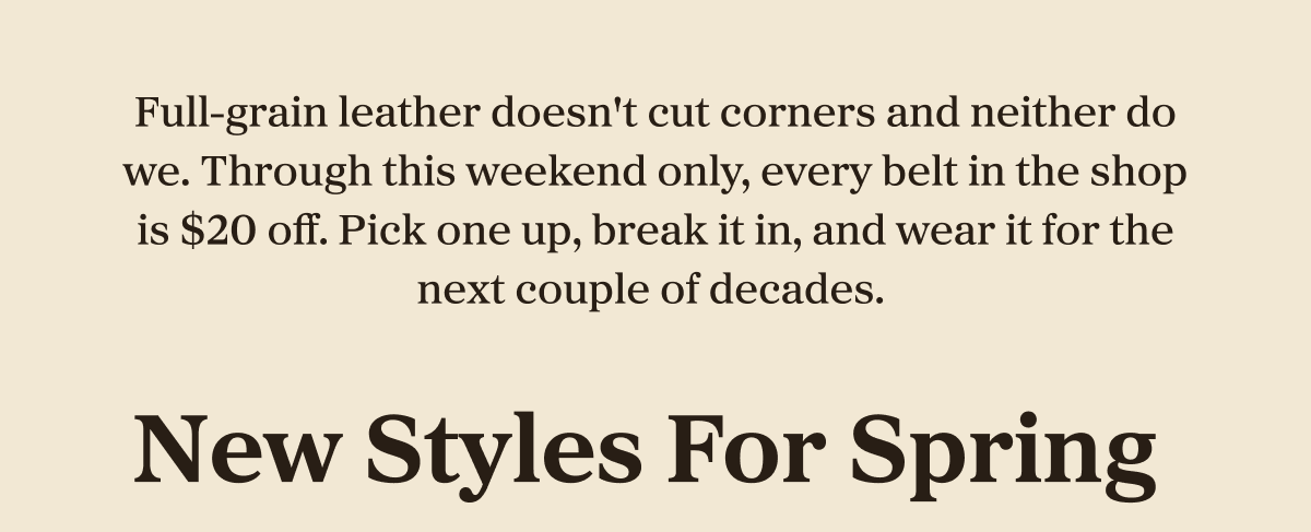 Full-grain leather doesn't cut corners and neither do we. Through this weekend only, every belt in the shop is $20 off. Pick one up, break it in, and wear it for the next couple of decades. 