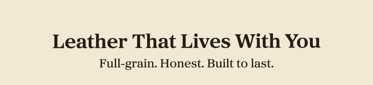 Leather That Lives With You Full-grain. Honest. Built to last.