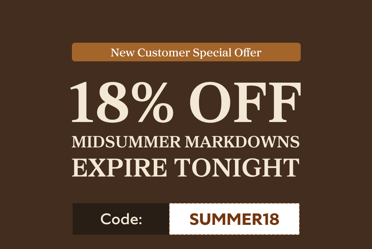 New Customer Special Offer 18% OFF Midsummer Markdowns Expire Tonight Code: SUMMER18