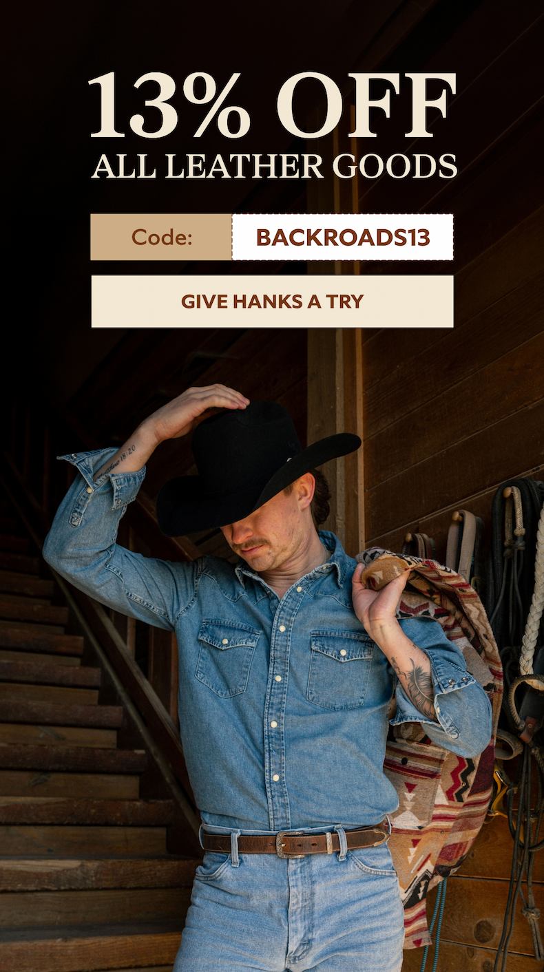 13% OFF All Leather Goods Code: BACKROADS13 GIVE HANKS A TRY