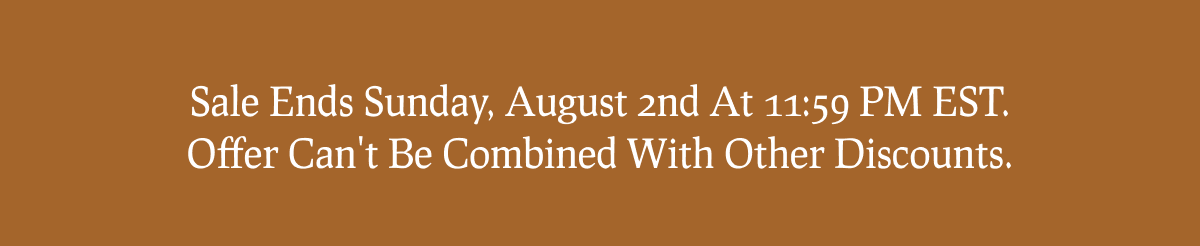 Sale Ends Sunday, August 2nd At 11:59 PM EST. Offer Can't Be Combined With Other Discounts.