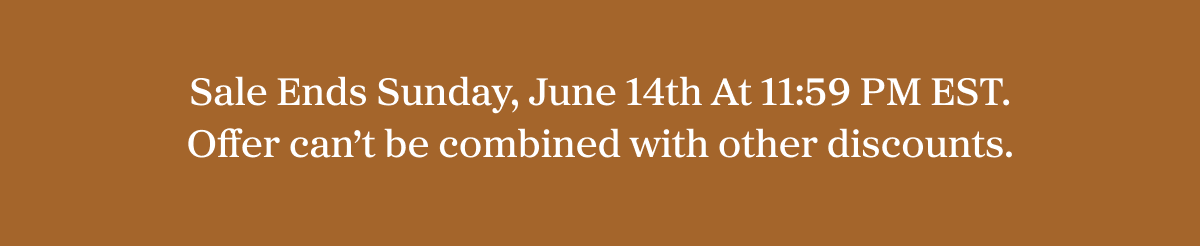 Sale Ends Sunday, June 14th At 11:59 PM EST. Offer can’t be combined with other discounts.
