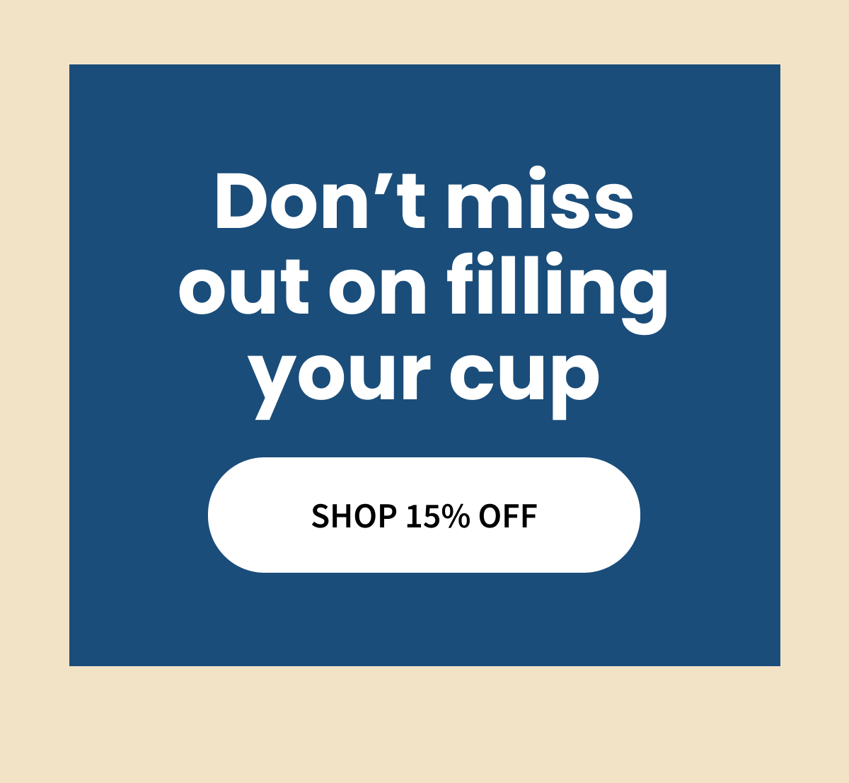 Don't miss out on filling your cup