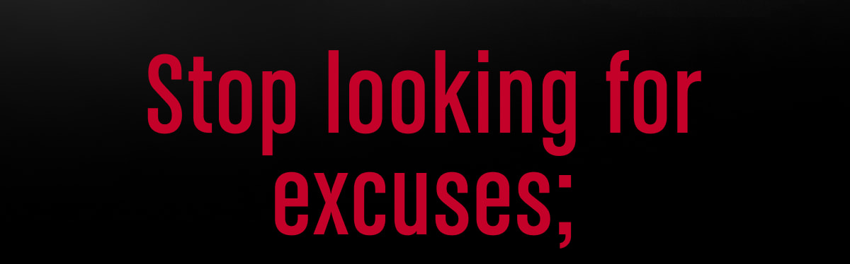 Stop looking for excuses;