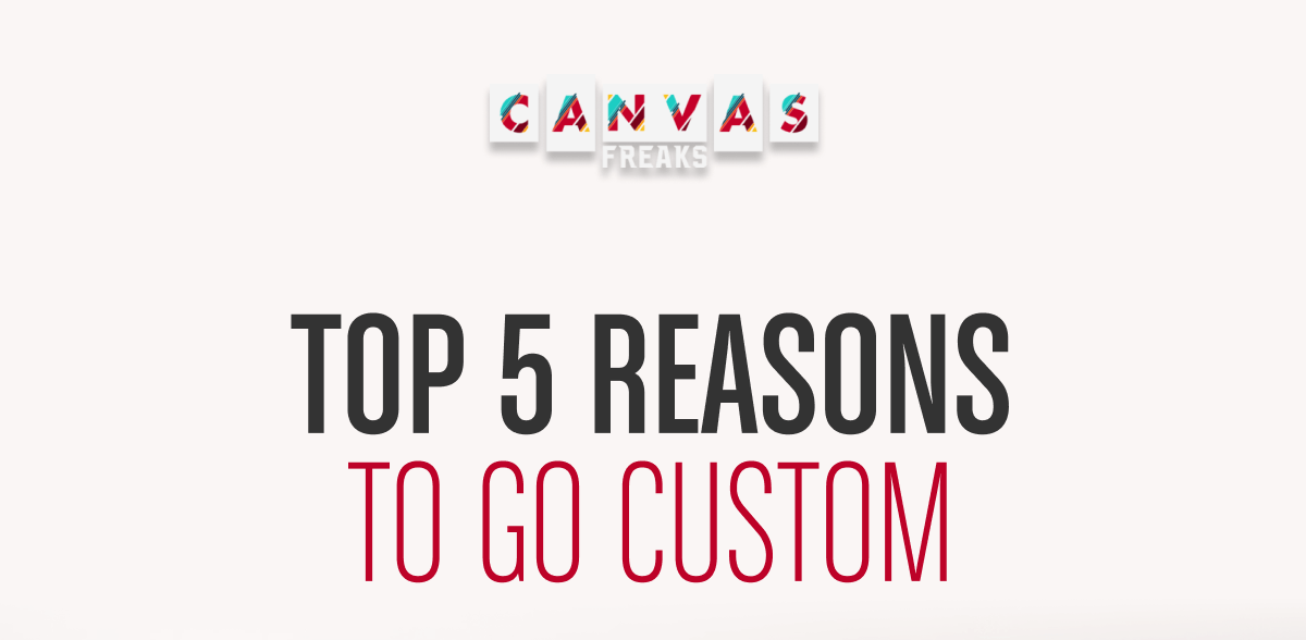 Top 5 Reasons to go custom