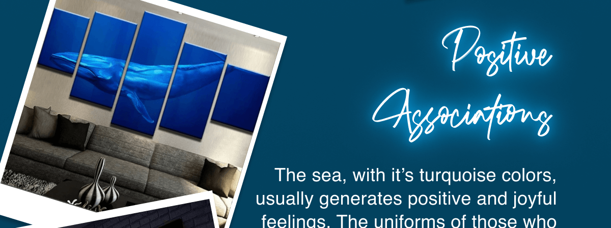 Positive Associations The sea, with it’s turquoise colors, usually generates positive and joyful feelings. The uniforms of those who protect us are also blue, which reminds us of courage and loyalty. We can also associate it with rest, deep vision and spiritual fulfillment. This color is used in professional environments to give stability, wisdom and serenity. 