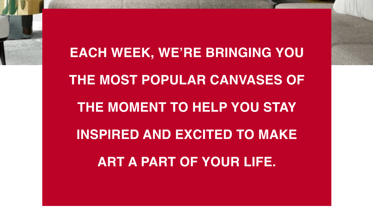 Each week, we’re bringing you the most popular canvases of the moment to help you stay inspired and excited to make art a part of your life. 