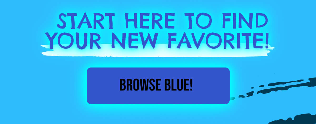 Start here to find your new favorite!  Browse Blue!