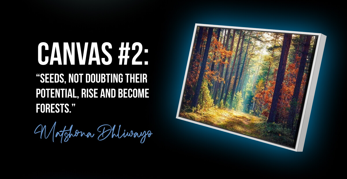 “Seeds, not doubting their potential, rise and become forests.” – Matshona Dhliwayo