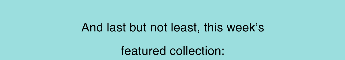 And last but not least, this week's featured collection