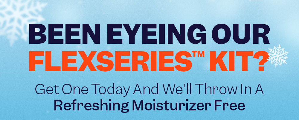 Been Eyeing Our FlexSeries™ Kit? Get One Today And We'll Throw In A Refreshing Moisturizer Free
