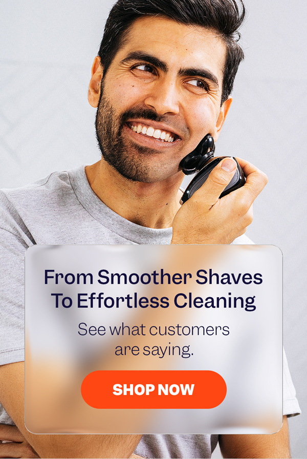 From Smoother Shaves To Effortless Cleaning | See what customers are saying. | Shop Now