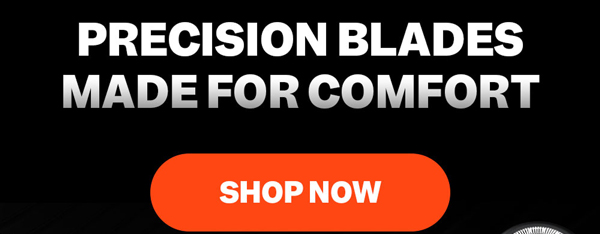 Precision Blades Made For Comfort | Shop Now
