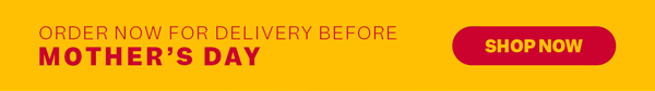 Order Now For Delivery Before Mother’s Day | Shop Now