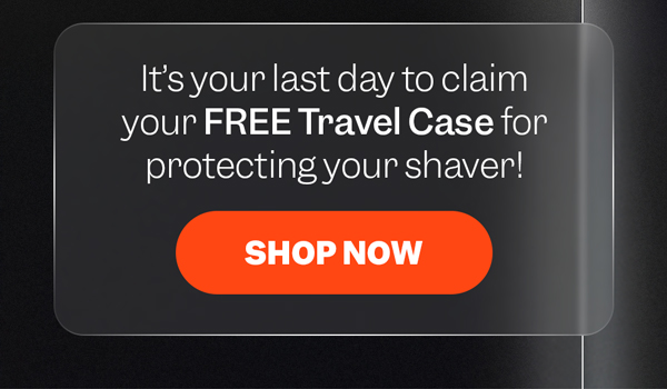 It's your last day to claim your FREE Travel Case for protecting your shaver! | Shop Now