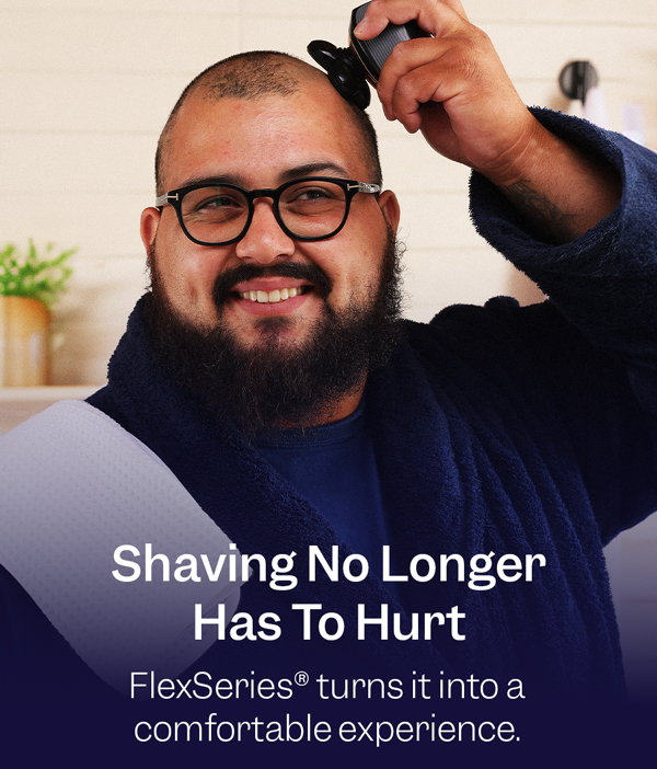 Shaving No Longer Has To Hurt | FlexSeries® turns it into a comfortable experience.