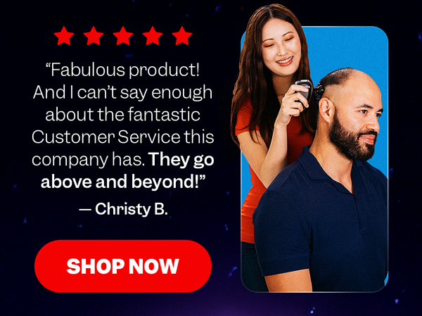 "Fabulous product! And I can't say enough about the fantastic Customer Service this company has. They go above and beyond!" — Christy B. | Shop Now