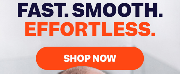 Fast. Smooth. Effortless. | Shop Now