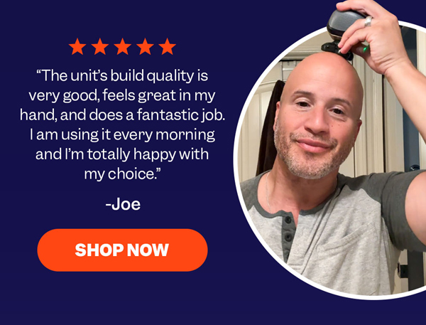 "The unit's build quality is very good, feels great in my hand, and does a fantastic job. I am using it every morning and I'm totally happy with my choice." - Joe SHOP NOW
