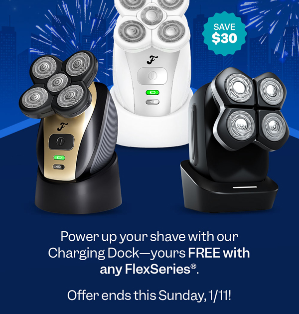 Power up your shave with our Charging Dock—yours FREE with any FlexSeries®. Offer ends this Sunday, 1/11!