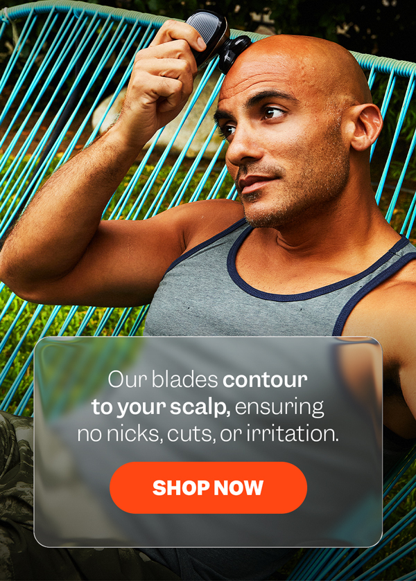 Our blades contour to your scalp, ensuring no nicks, cuts, or irritation. | Shop Now