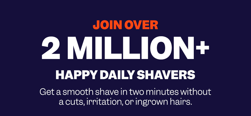 Join Over 2 Million+ Happy Daily Shavers