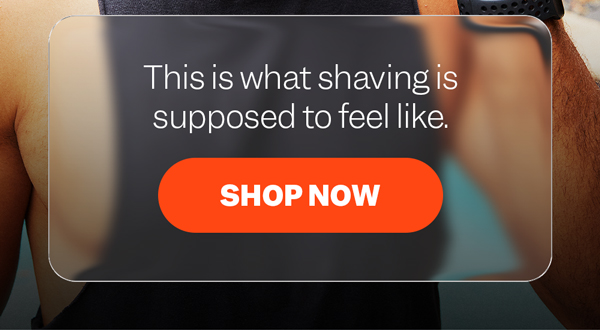 This is what shaving is supposed to feel like. | Shop Now