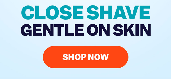 Close Shave Gentle On Skin | Shop Now
