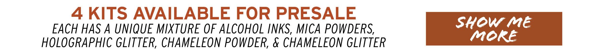 4 Kits Available for Presale. Each has a unique mixture of alcohol inks, mica powders, holographic glitter, chameleon powder, and chameleon glitter. Show Me More!