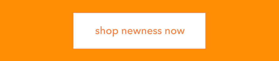 Shop Newness Now!